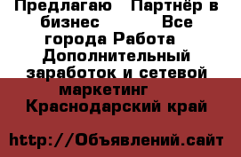 Предлагаю : Партнёр в бизнес        - Все города Работа » Дополнительный заработок и сетевой маркетинг   . Краснодарский край